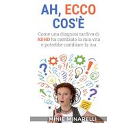 Ah, ecco cos'è.: Come una diagnosi tardiva di ADHD ha cambiato la mia vita e potrebbe cambiare la tua