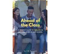 Ahead of the Class: A student’s guide to thriving in the final years of high school.