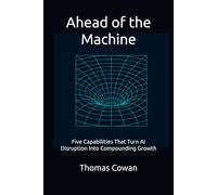 Ahead of the Machine: Five Capabilities That Turn AI Disruption Into Compounding Growth