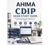 AHIMA CDIP EXAM STUDY GUIDE: Master Documentation Integrity, Healthcare Regulations, Clinical Validation, Coding Compliance, and Confidence-Building Practice