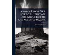 Ahiman Rezon, Or A Help To All That Are (or Would Be) Free And Accepted Masons