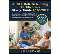 AHNCC Holistic Nursing Certification Study Guide 2026-2027: Complete Review for HN-BC®, HNB-BC®, AHN-BC® & APHN-BC® Exams with Practice Questions, Case Studies, and Holistic Care Strategies