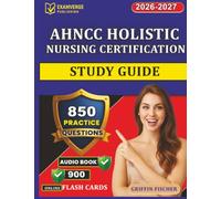 AHNCC Holistic Nursing Certification Study Guide: 850 Practice Questions with Detailed Explanations Covering Core Competencies and Self-Care