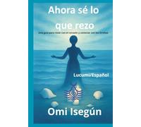 Ahora sé lo que rezo: Guia para orar con el corazón y conectar con los Orishas