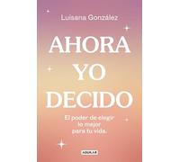 Luisana Gonzále Ahora yo decido. El poder de elegir lo mejor para tu (Tascabile)