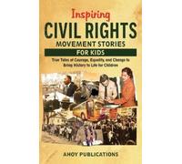 Inspiring Civil Rights Movement Stories for Children: True Tales of Courage, Equality, and Change to Bring History to Life for Children