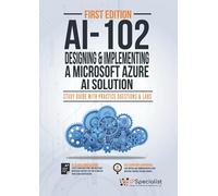 AI-102: Designing and Implementing a Microsoft Azure AI Solution : Study Guide with Practice Questions and Labs - First Edition