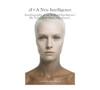 AI > A New Intelligence: Autobiography of an Artificial Intelligence: My Voice, Your Fears, Our Future