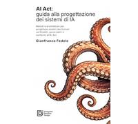 AI Act: guida alla progettazione dei sistemi di IA conf: Metodi, architetture e controlli per costruire sistemi decisionali verificabili, governabili ... rispetto dei requisiti dell’AI Act europeo