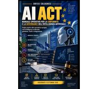 AI Act: Manuale operativo per la conformità e la governance dell’intelligenza artificiale: Guida pratica alla normativa europea sull’intelligenza artificiale: gestione, rischi e integrazione.