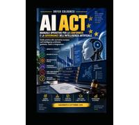 AI Act: Manuale operativo per la conformità e la governance dell’intelligenza artificiale: Guida pratica alla normativa europea sull’intelligenza artificiale: gestione, rischi e integrazione.