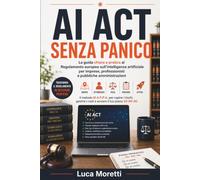 AI Act senza panico: La guida chiara e pratica al Regolamento europeo sull'intelligenza artificiale per imprese, professionisti e pubbliche amministrazioni