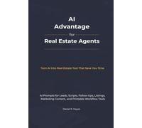 AI Advantage For Real Estate Agents: Scripts, Prompts & Printable Templates to Generate Leads, Convert Clients, and Close More Deals