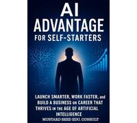 AI Advantage For Self-Starters: Launch Smarter, Work Faster, and Build a Business or Career That Thrives in the Age of Artificial Intelligence