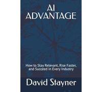 AI ADVANTAGE: How to Stay Relevant, Rise Faster, and Succeed in Every Industry