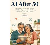 AI After 50: A Practical, Patient Guide to Using Artificial Intelligence for Health, Money, Family, and Your Next Chapter
