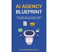 AI AGENCY BLUEPRINT: How to Build, Launch, and Scale a 7-Figure Automation Business
