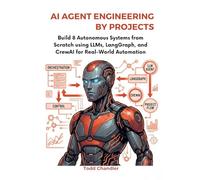 AI Agent Engineering by Projects: Build 8 Autonomous Systems from Scratch using LLMs, LangGraph, and CrewAI for Real-World Automation