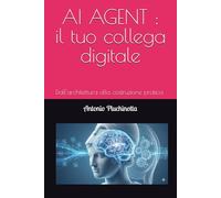 AI AGENT : il tuo collega digitale: Dall'architettura alla costruzione pratica