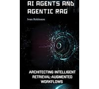 AI Agents and Agentic RAG: Architecting Intelligent retrieval augmented workflows