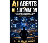 AI AGENTS AND AI AUTOMATION: A Practical Beginner-to-Advanced Guide to Building Intelligent Workflows, AI Employees, and Scalable Business Systems