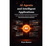 AI Agents and Intelligent Applications: Design and Build Autonomous AI Systems for Automation, Decision-Making, and Real-World Business Solutions.