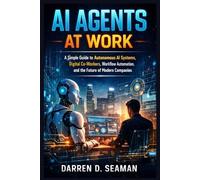 AI Agents at Work: A Simple Guide to Autonomous AI Systems, Digital Co-Workers, Workflow Automation, and the Future of Modern Companies