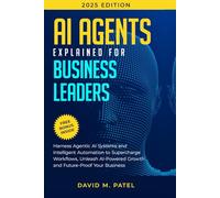 AI Agents Explained for Business Leaders: Harness Agentic AI Systems and Intelligent Automation to Supercharge Workflows, Unleash AI-Powered Growth and Future-Proof Your Business