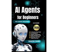 AI Agents for Beginners: A Step-by-Step Guide to Creating AI Agents, Automating Daily Workflows, and Starting a No-Code Digital Business
