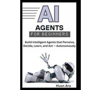 AI Agents for Beginners: Build Intelligent Agents that Perceive, Decide, Learn, and Act - Autonomously