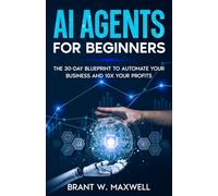 AI Agents for Beginners: The 30-Day Blueprint to Automate Your Business and 10x Your Profits