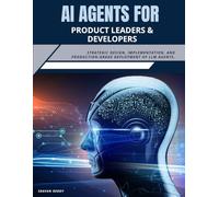 AI Agents for Product Leaders & Developers: Strategic Design, Implementation, and Production-Grade Deployment of LLM Agents