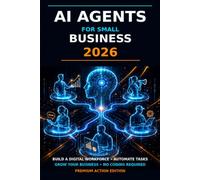 AI Agents for Small Business 2026: Build a Digital Workforce, Automate Everyday Tasks and Grow Your Business with No-Code AI Agents