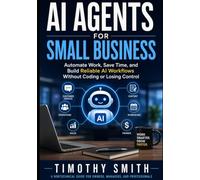 AI Agents for Small Business: Automate Work, Save Time, and Build Reliable AI Workflows Without Coding or Losing Control