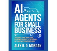 AI Agents for Small Business: Automate Your Marketing, Customer Service & Operations in 7 Days (No Coding Required)