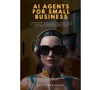 AI Agents for Small Business: Transform Your Small Business with AI: Simple, Affordable Solutions to Save Time and Make More Sales