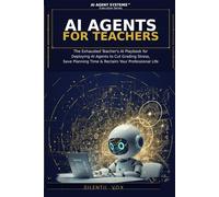 AI Agents for Teachers: The Exhausted Teacher’s AI Playbook for Deploying AI Agent Systems to Cut Grading Stress, Save Planning Time, and Reclaim Your Professional Life