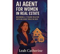 AI AGENTS FOR WOMEN IN REAL ESTATE: BECOMING A 7-FIGURE REALTOR WITH NO-CODE TOOLS IN 2025