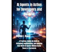 AI Agents in Action for Developers and Builders: A Practical, Hands-On Guide to Designing, Implementing, and Applying Real-World AI Agents Without Heavy Theory or Buzzwords