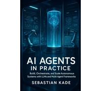 AI Agents in Practice: Build, Orchestrate, and Scale Autonomous Systems with LLMs and Multi-Agent Frameworks