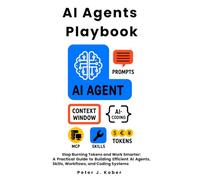 AI Agents Playbook: Stop Burning Tokens and Work Smarter: A Practical Guide to Building Efficient AI Agents, Skills, Workflows, and Coding Systems