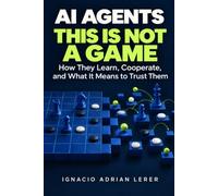 AI Agents: This Is Not a Game: How They Learn, Cooperate, and What It Means to Trust Them