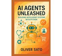 AI Agents Unleashed: Building Intelligent Systems with Python: From Foundations to Scalable Autonomous Solutions