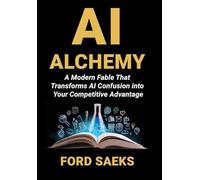 AI Alchemy: A Modern Fable That Transforms AI Confusion into Your Competitive Advantage