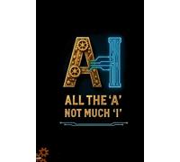 AI - All the 'A', Not Much 'I': A Simple Guide to Using AI Without Losing Your Common Sense