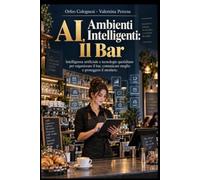 AI, Ambienti Intelligenti: Il Bar: Intelligenza artificiale e tecnologie quotidiane per organizzare il bar, comunicare meglio e proteggere il mestiere.