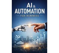 AI AND AUTOMATION FOR BUSINESS: A Beginner's Implementation Guide