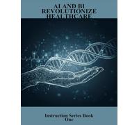 Ai And Bi Revolutionize Healthcare: Instruction Series Book One