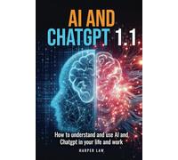 AI AND CHATGPT 1.1: HOW TO UNDERSTAND AND USE AI AND CHATGPT IN YOUR LIFE AND WORK