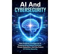 AI And Cybersecurity: How Artificial Intelligence Is Transforming Digital Defense, Threat Detection, And The Future Of Online Security